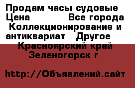 Продам часы судовые › Цена ­ 5 000 - Все города Коллекционирование и антиквариат » Другое   . Красноярский край,Зеленогорск г.